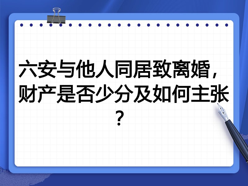 六安与他人同居致离婚，财产是否少分及如何主张？