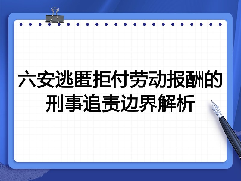 六安逃匿拒付劳动报酬的刑事追责边界解析