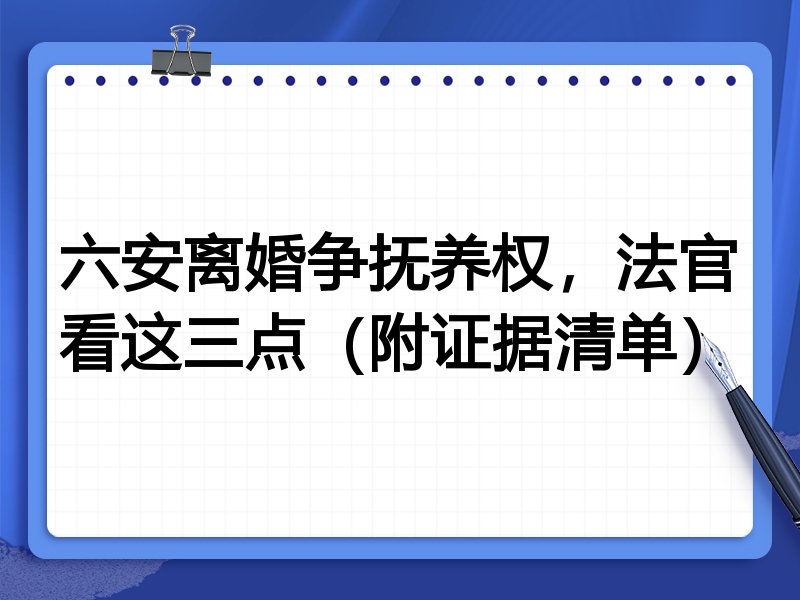 六安离婚争抚养权,法官看这三点(附证据清单)