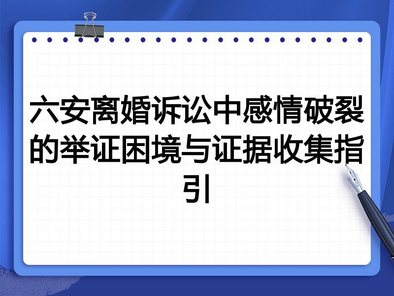 六安离婚诉讼中感情破裂的举证困境与证据收集指引
