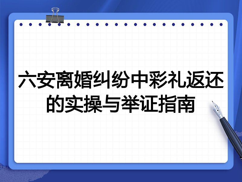 六安离婚纠纷中彩礼返还的实操与举证指南