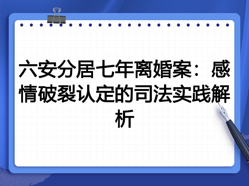 六安分居七年离婚案：感情破裂认定的司法实践解析