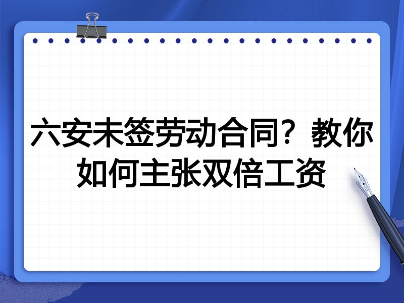六安未签劳动合同?教你如何主张双倍工资