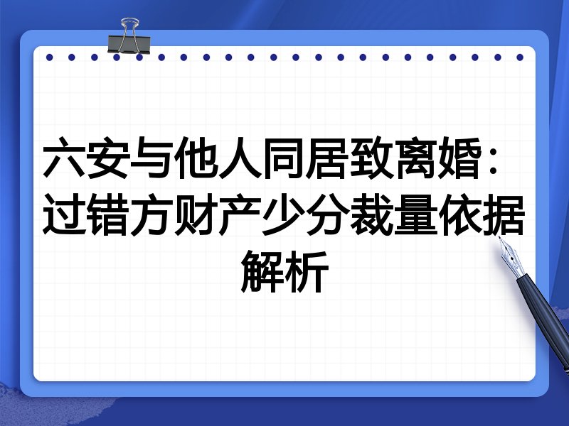 六安与他人同居致离婚:过错方财产少分裁量依据解析