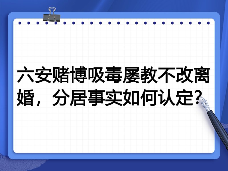 六安赌博吸毒屡教不改离婚,分居事实如何认定?