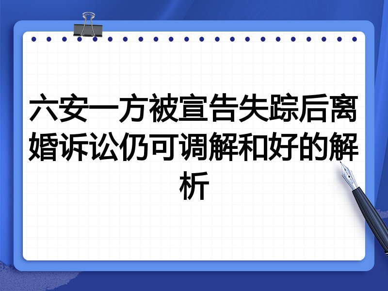 六安一方被宣告失踪后离婚诉讼仍可调解和好的解析