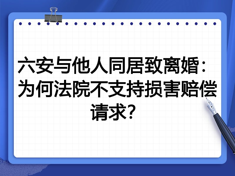 六安与他人同居致离婚:为何法院不支持损害赔偿请求?