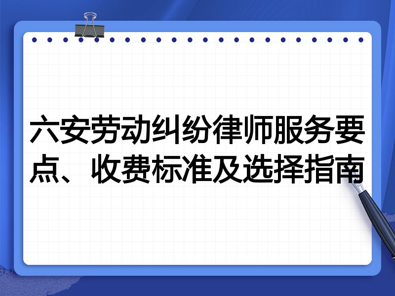 六安劳动纠纷律师服务要点、收费标准及选择指南