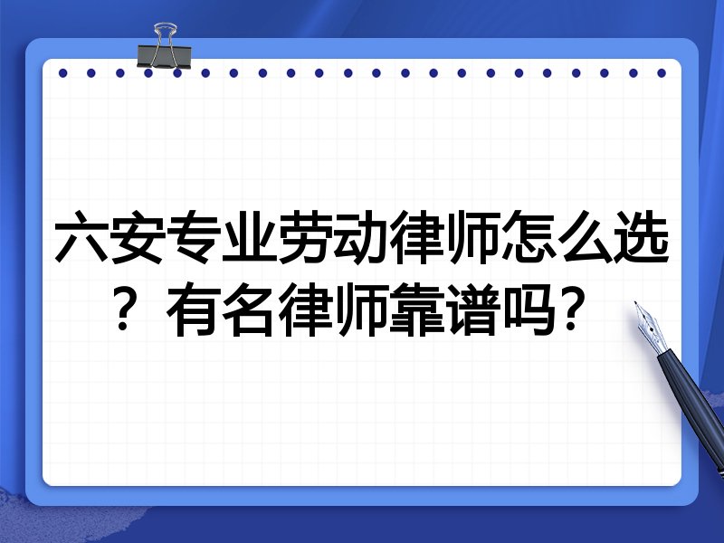 六安专业劳动律师怎么选？有名律师靠谱吗？