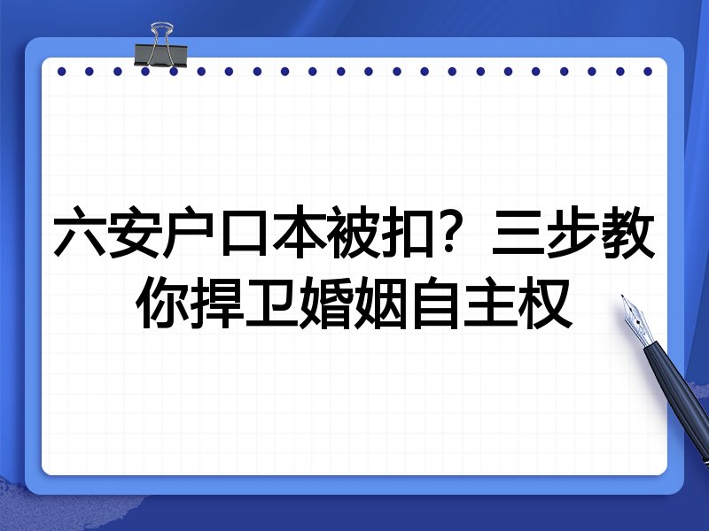 六安户口本被扣?三步教你捍卫婚姻自主权