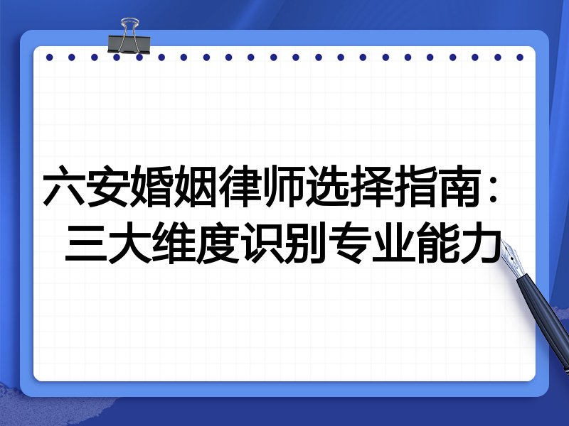 六安婚姻律师选择指南：三大维度识别专业能力