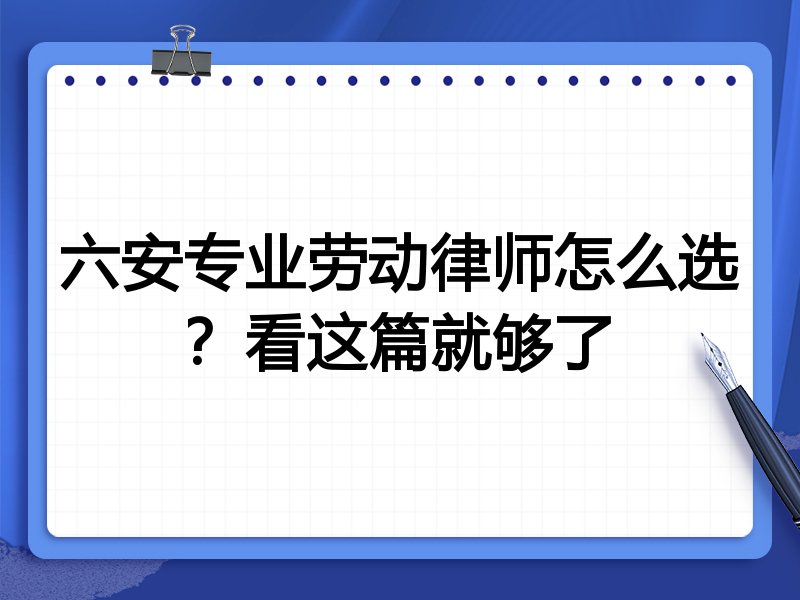 六安专业劳动律师怎么选?看这篇就够了