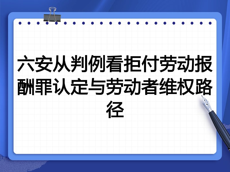 六安从判例看拒付劳动报酬罪认定与劳动者维权路径