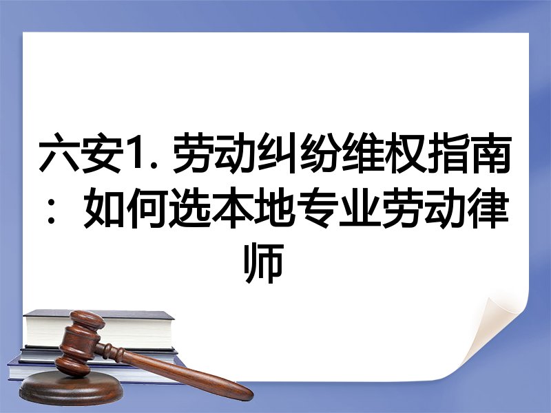 六安1. 劳动纠纷维权指南：如何选本地专业劳动律师  
