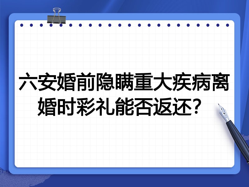 六安婚前隐瞒重大疾病离婚时彩礼能否返还?