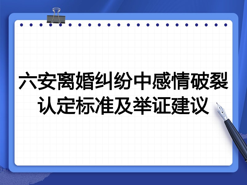 六安离婚纠纷中感情破裂认定标准及举证建议