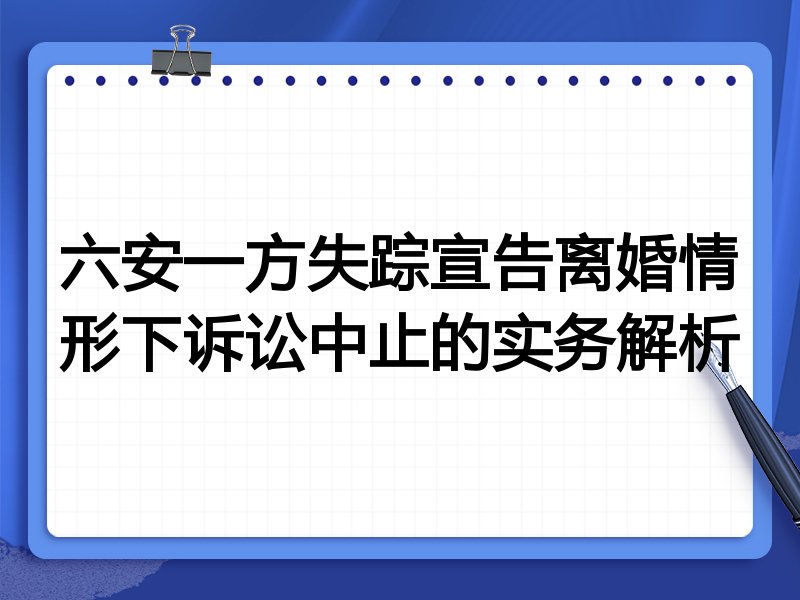 六安一方失踪宣告离婚情形下诉讼中止的实务解析