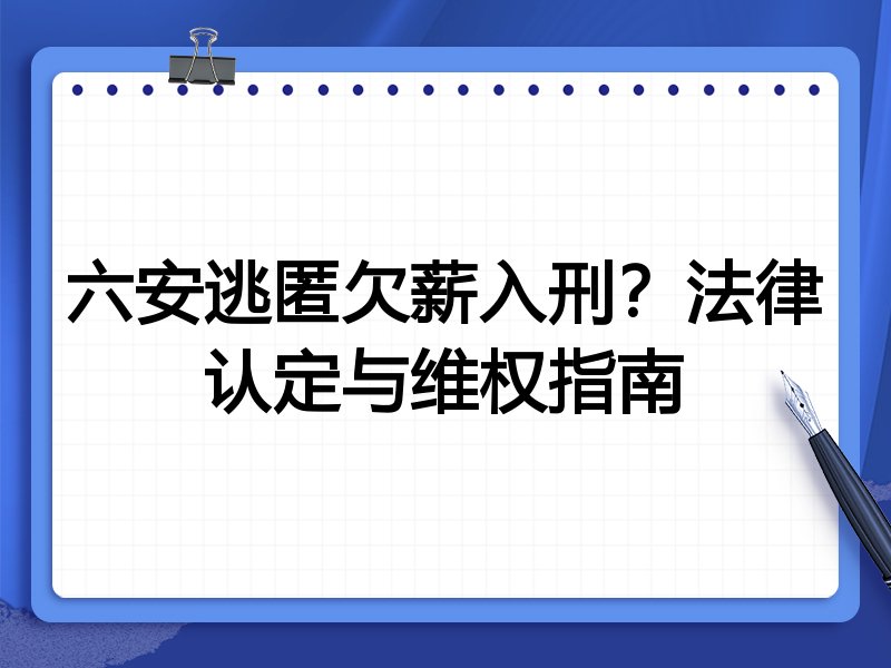 六安逃匿欠薪入刑？法律认定与维权指南