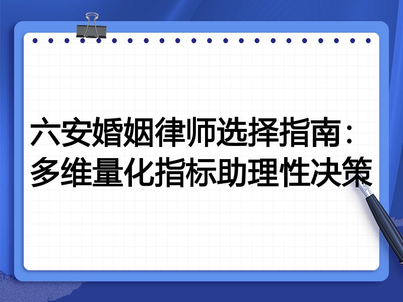 六安婚姻律师选择指南：多维量化指标助理性决策
