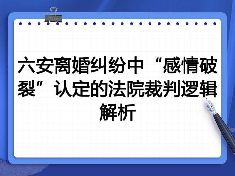 六安离婚纠纷中“感情破裂”认定的法院裁判逻辑解析