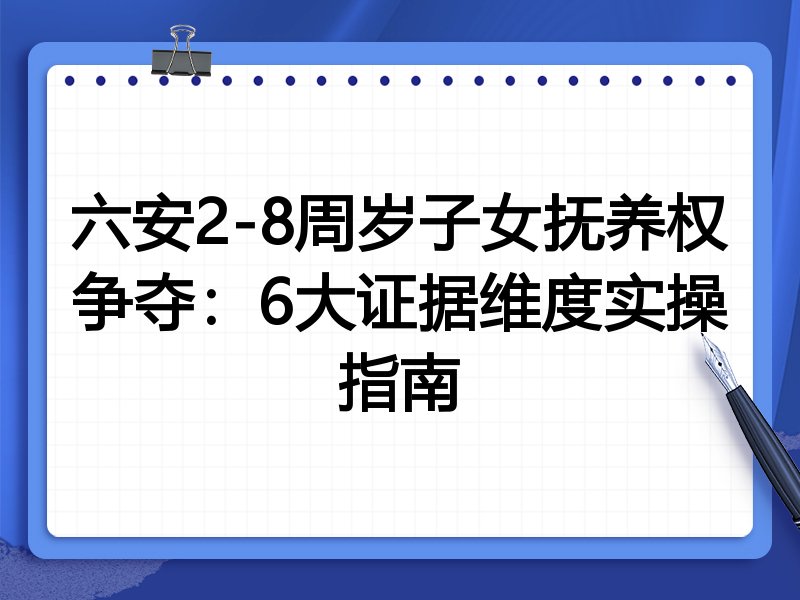 六安2-8周岁子女抚养权争夺:6大证据维度实操指南