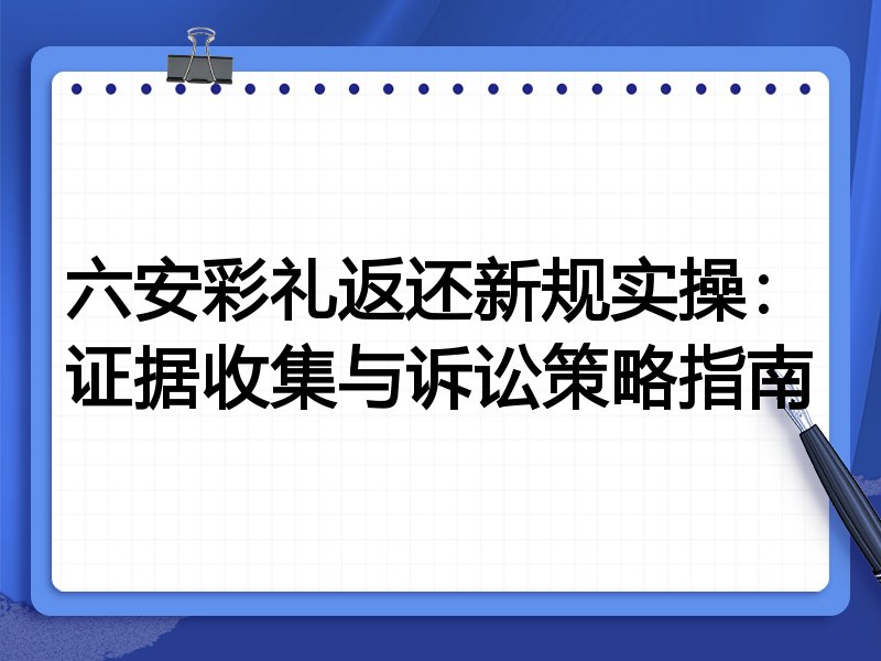 六安彩礼返还新规实操:证据收集与诉讼策略指南