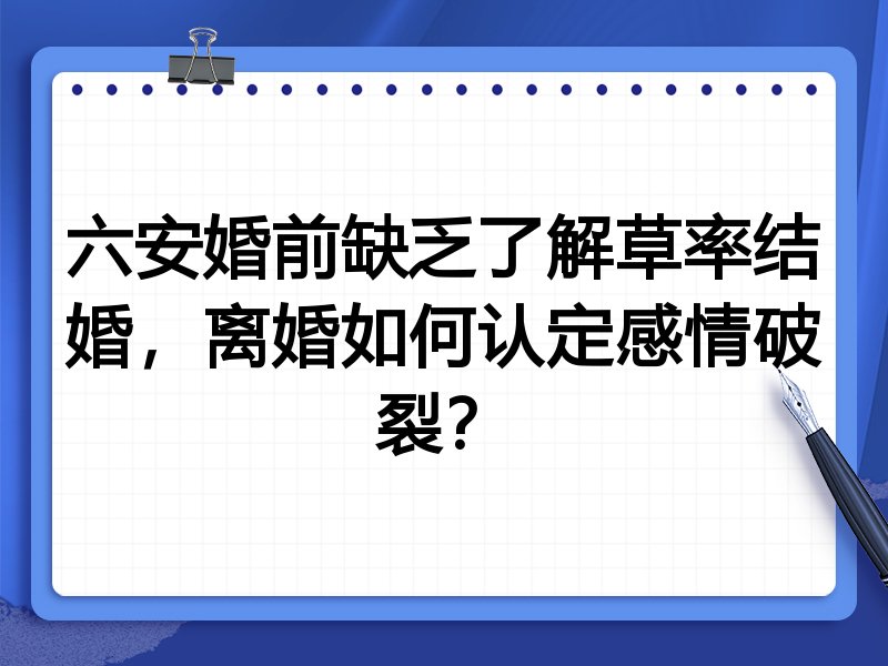 六安婚前缺乏了解草率结婚,离婚如何认定感情破裂?