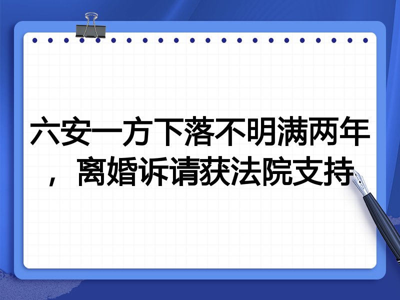 六安一方下落不明满两年,离婚诉请获法院支持