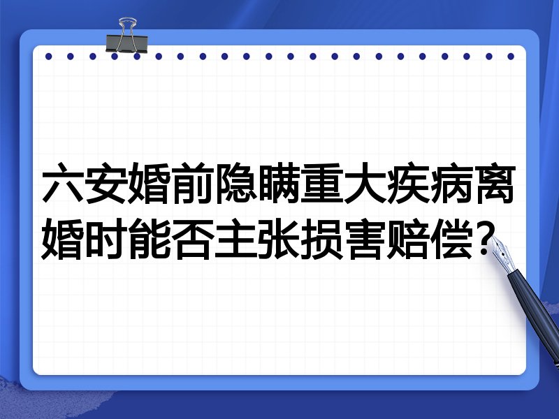 六安婚前隐瞒重大疾病离婚时能否主张损害赔偿？