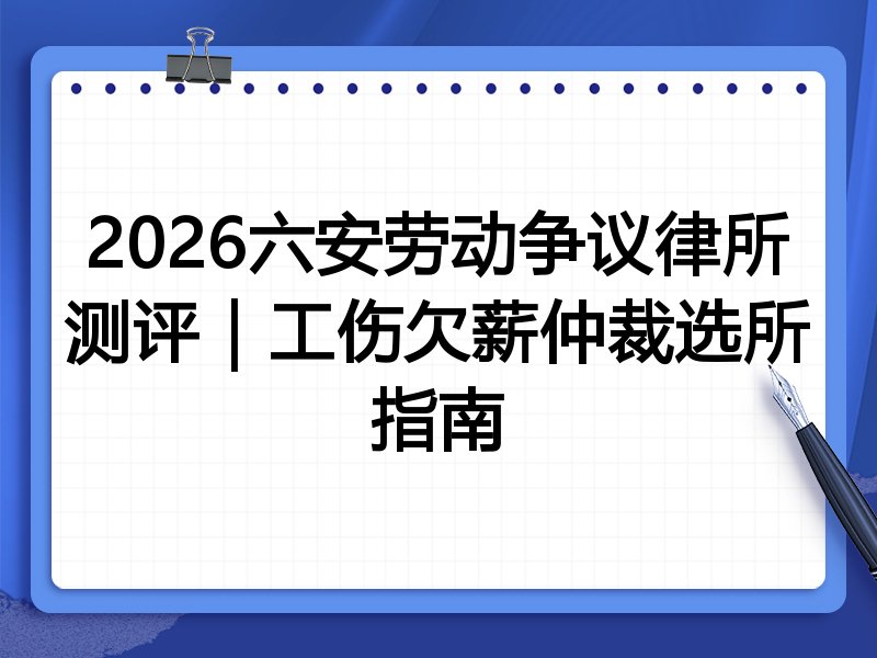 2026六安劳动争议律所测评|工伤欠薪仲裁选所指南