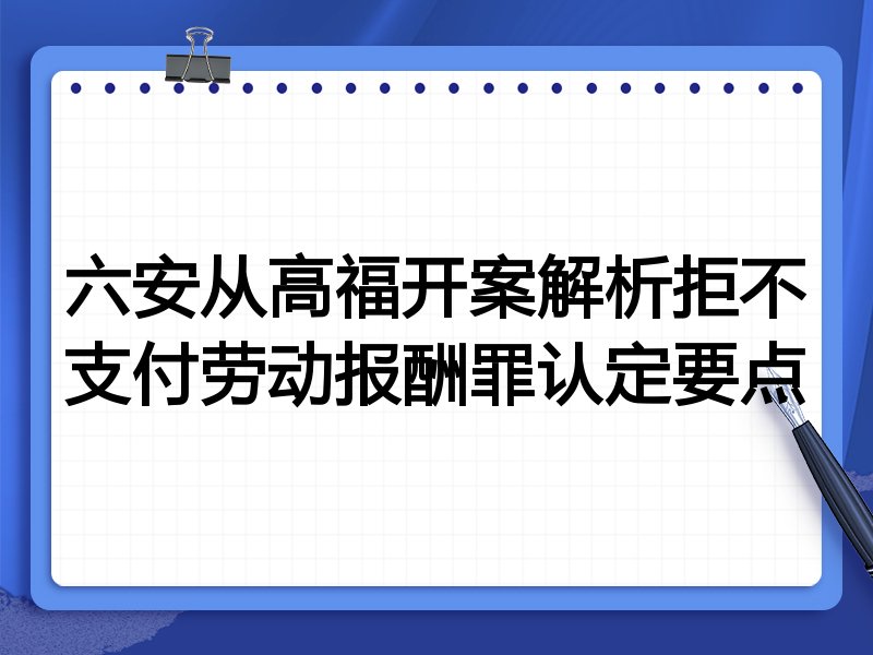 六安从高福开案解析拒不支付劳动报酬罪认定要点