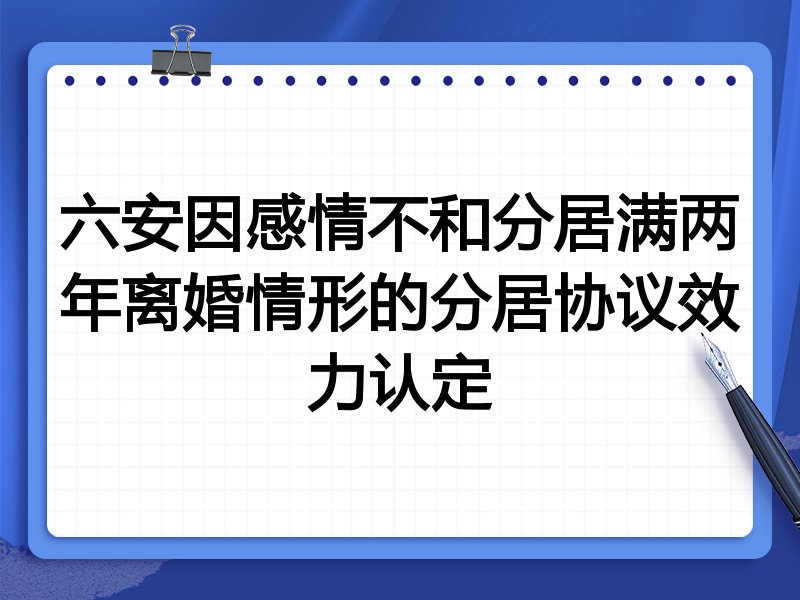 六安因感情不和分居满两年离婚情形的分居协议效力认定