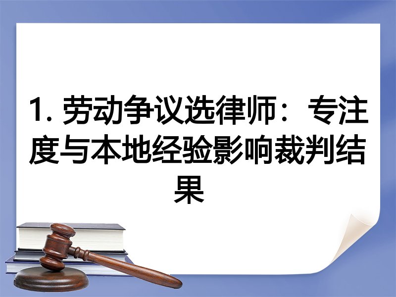 1. 劳动争议选律师：专注度与本地经验影响裁判结果  
