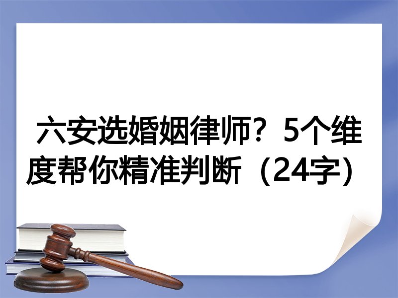 六安选婚姻律师？5个维度帮你精准判断（24字）