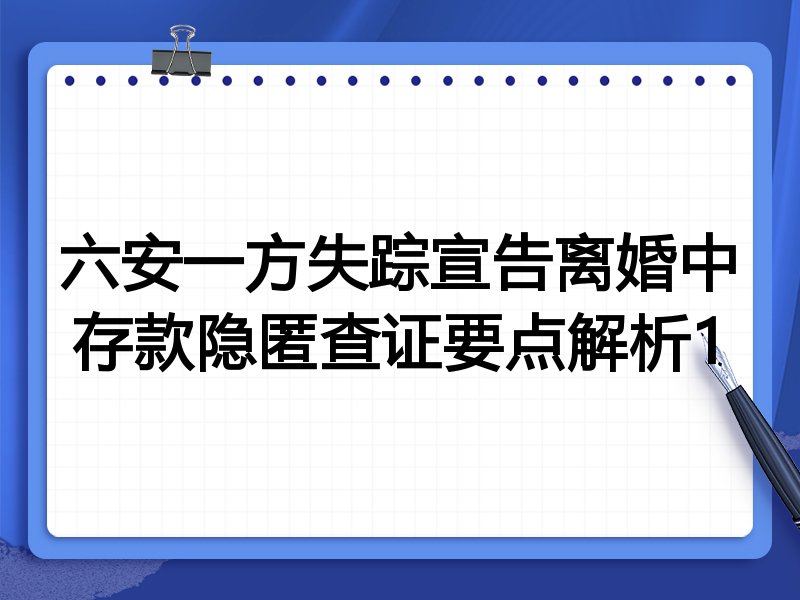 六安一方失踪宣告离婚中存款隐匿查证要点解析1
