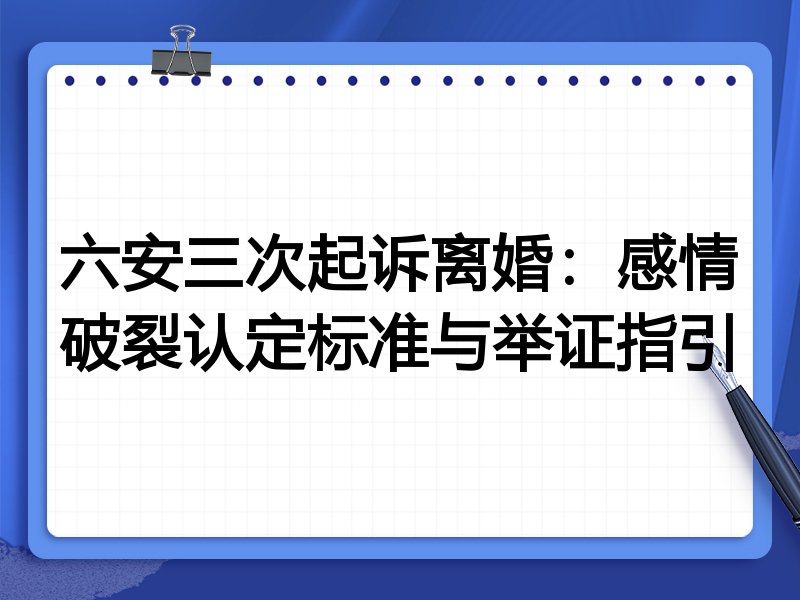 六安三次起诉离婚：感情破裂认定标准与举证指引