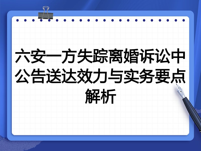 六安一方失踪离婚诉讼中公告送达效力与实务要点解析