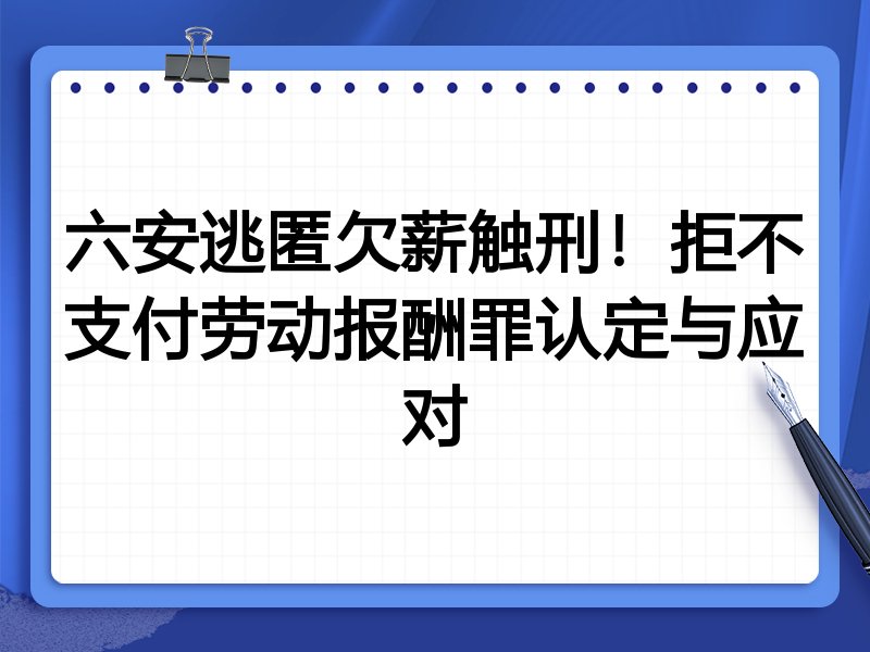 六安逃匿欠薪触刑!拒不支付劳动报酬罪认定与应对