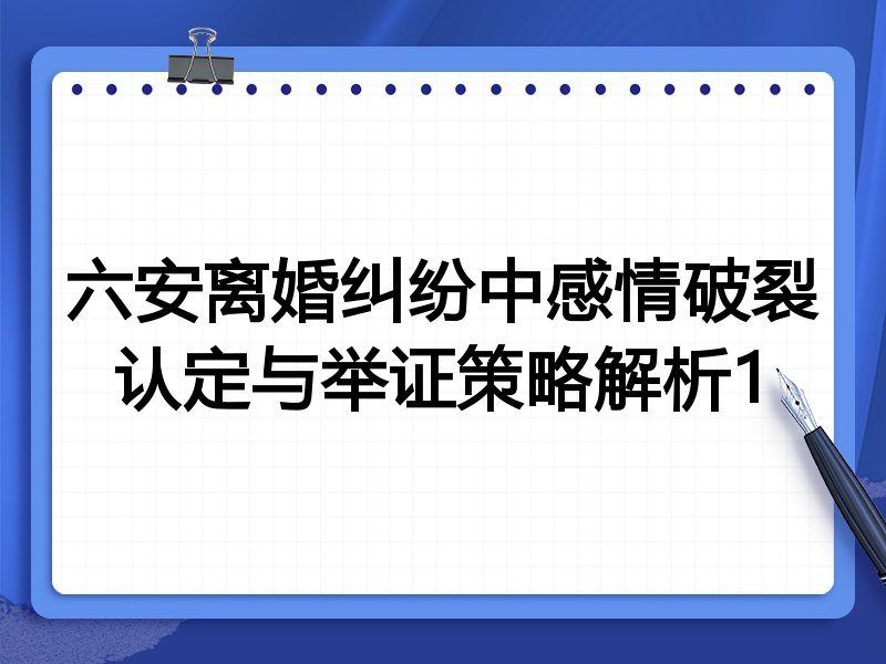 六安离婚纠纷中感情破裂认定与举证策略解析1