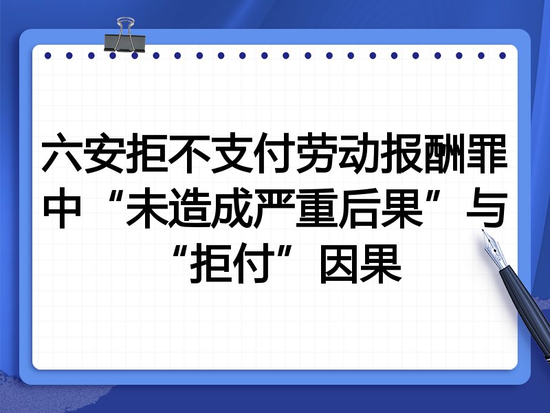 六安拒不支付劳动报酬罪中“未造成严重后果”与“拒付”因果