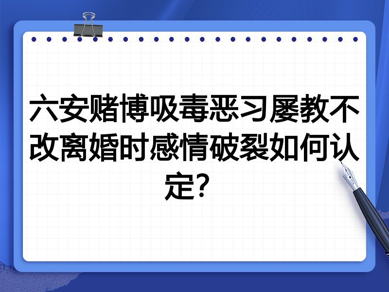 六安赌博吸毒恶习屡教不改离婚时感情破裂如何认定？