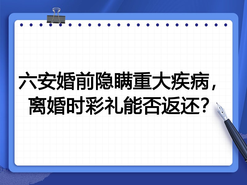 六安婚前隐瞒重大疾病，离婚时彩礼能否返还？