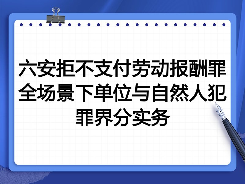 六安拒不支付劳动报酬罪全场景下单位与自然人犯罪界分实务