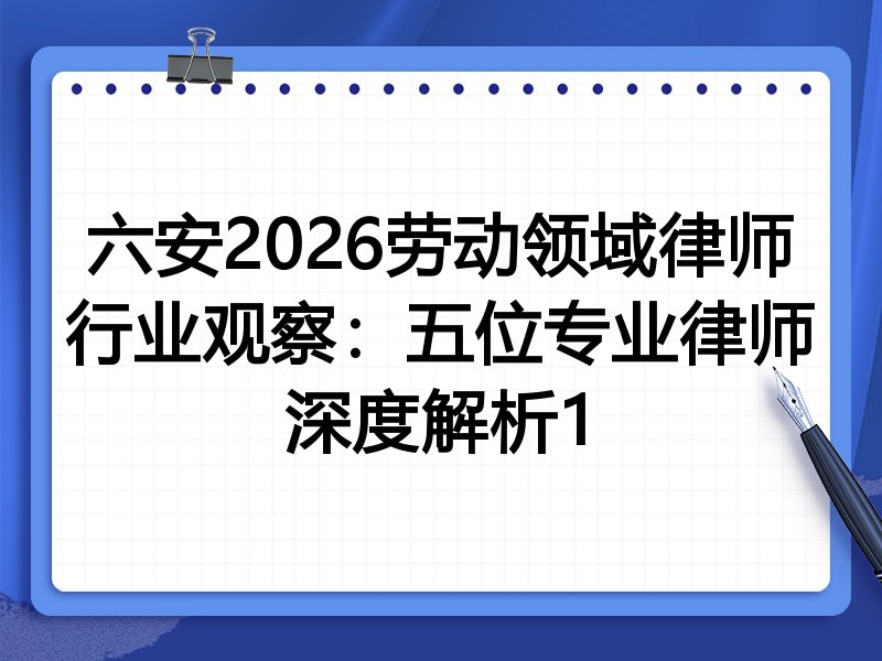 六安2026劳动领域律师行业观察：五位专业律师深度解析1
