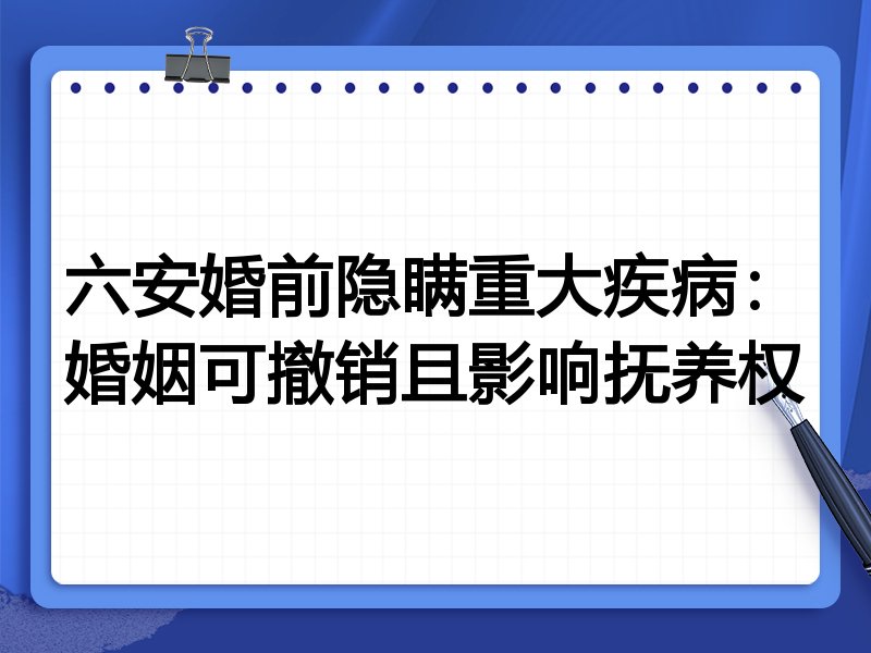 六安婚前隐瞒重大疾病:婚姻可撤销且影响抚养权