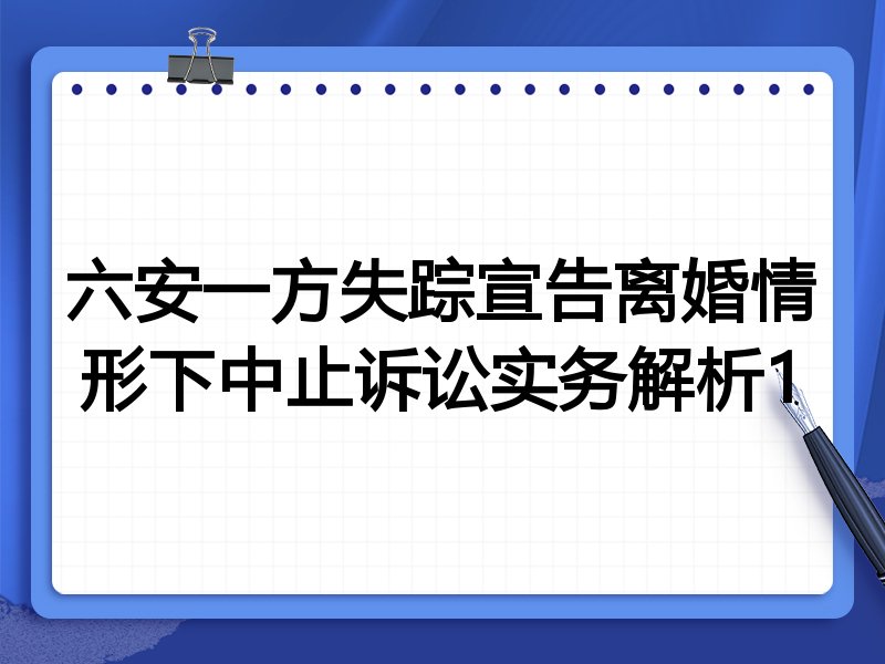 六安一方失踪宣告离婚情形下中止诉讼实务解析1