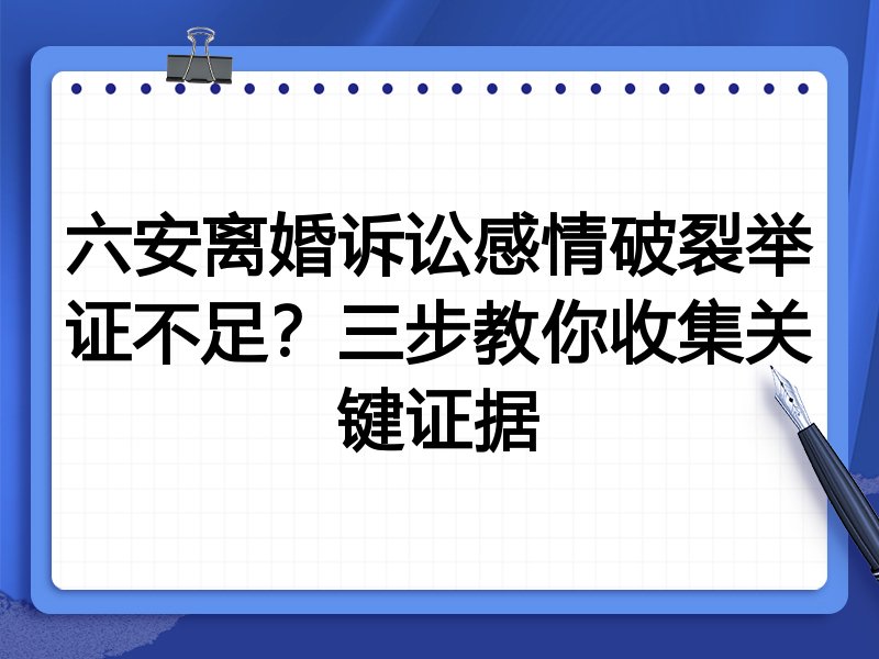 六安离婚诉讼感情破裂举证不足？三步教你收集关键证据