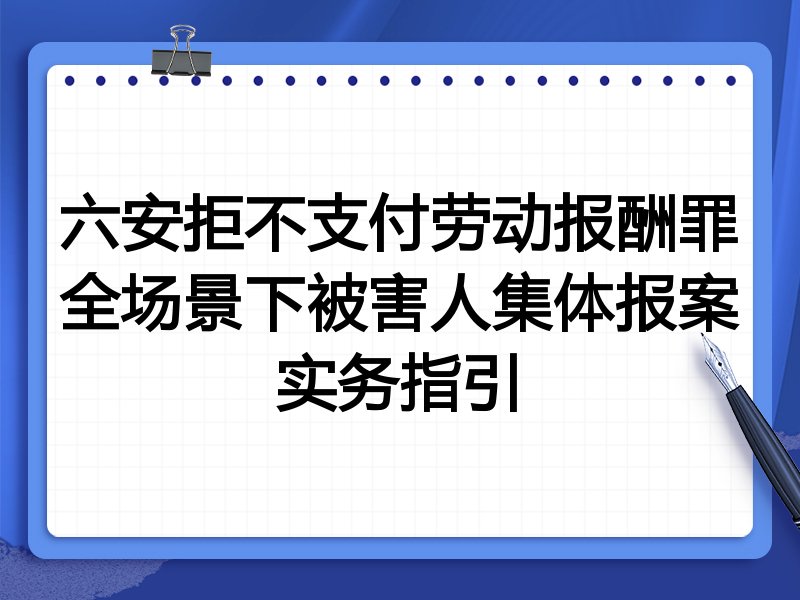 六安拒不支付劳动报酬罪全场景下被害人集体报案实务指引