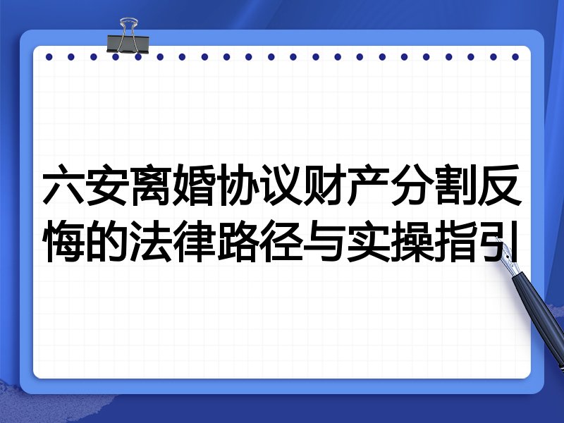 六安离婚协议财产分割反悔的法律路径与实操指引