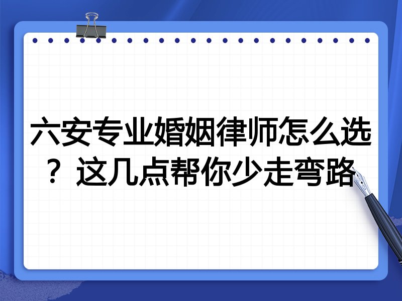 六安专业婚姻律师怎么选？这几点帮你少走弯路